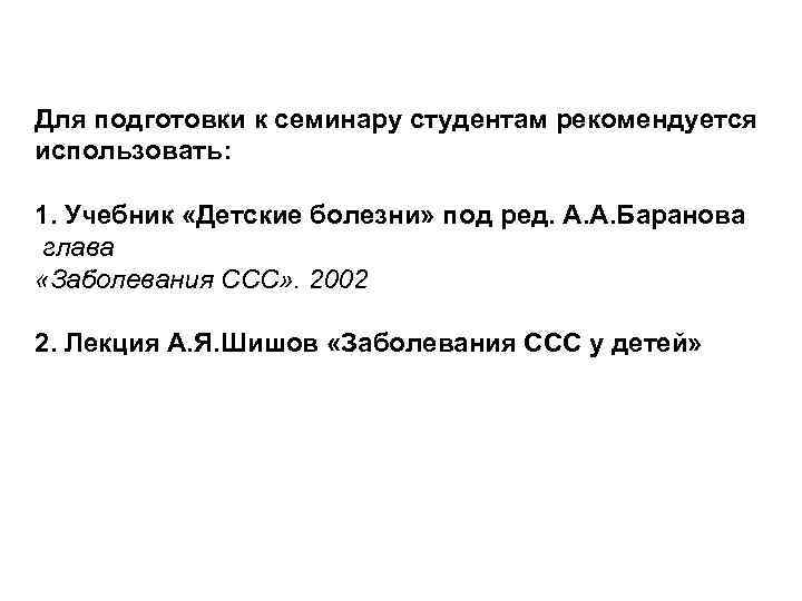 Для подготовки к семинару студентам рекомендуется использовать: 1. Учебник «Детские болезни» под ред. А.