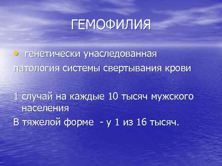 ГЕМОФИЛИЯ • генетически унаследованная патология системы свертывания крови 1 случай на каждые 10 тысяч