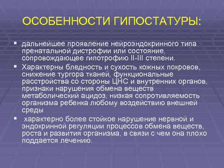ОСОБЕННОСТИ ГИПОСТАТУРЫ: § дальнейшее проявление нейроэндокринного типа пренатальной дистрофии или состояние, сопровождающее гипотрофию II-III