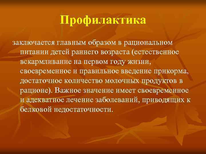 Профилактика заключается главным образом в рациональном питании детей раннего возраста (естественное вскармливание на первом