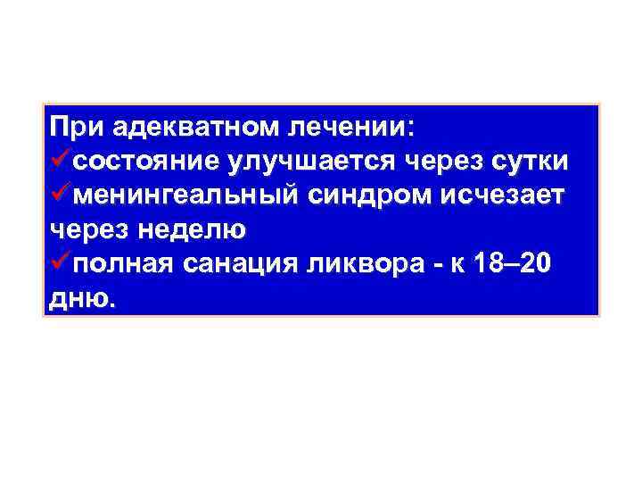 При адекватном лечении: üсостояние улучшается через сутки üменингеальный синдром исчезает через неделю üполная санация