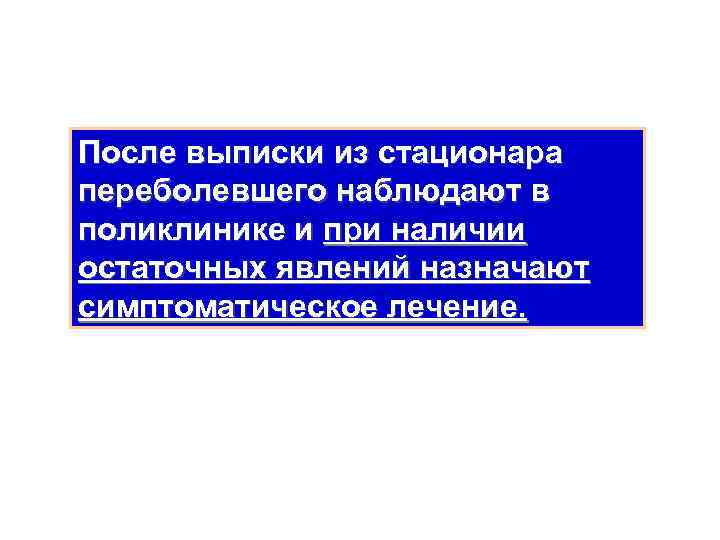 После выписки из стационара переболевшего наблюдают в поликлинике и при наличии остаточных явлений назначают