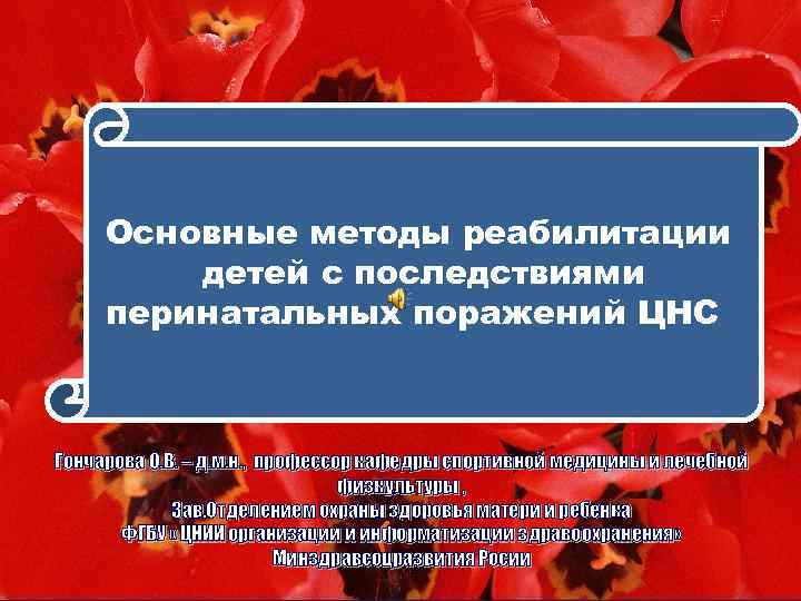 Основные методы реабилитации детей с последствиями перинатальных поражений ЦНС Гончарова О. В. – д.