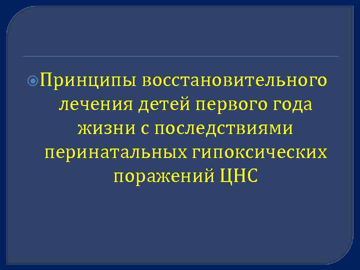  Принципы восстановительного лечения детей первого года жизни с последствиями перинатальных гипоксических поражений ЦНС