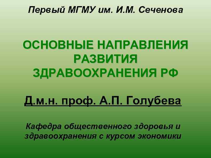 Первый МГМУ им. И. М. Сеченова ОСНОВНЫЕ НАПРАВЛЕНИЯ РАЗВИТИЯ ЗДРАВООХРАНЕНИЯ РФ Д. м. н.