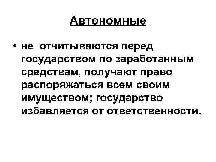 Автономные • не отчитываются перед государством по заработанным средствам, получают право распоряжаться всем своим