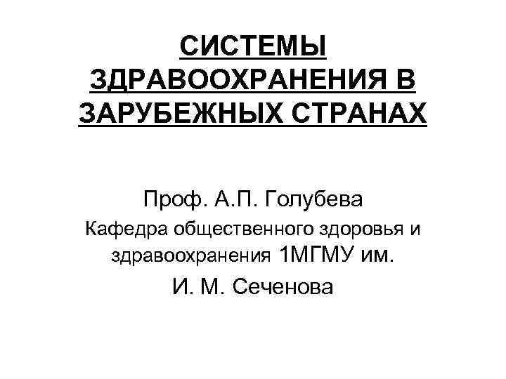СИСТЕМЫ ЗДРАВООХРАНЕНИЯ В ЗАРУБЕЖНЫХ СТРАНАХ Проф. А. П. Голубева Кафедра общественного здоровья и здравоохранения