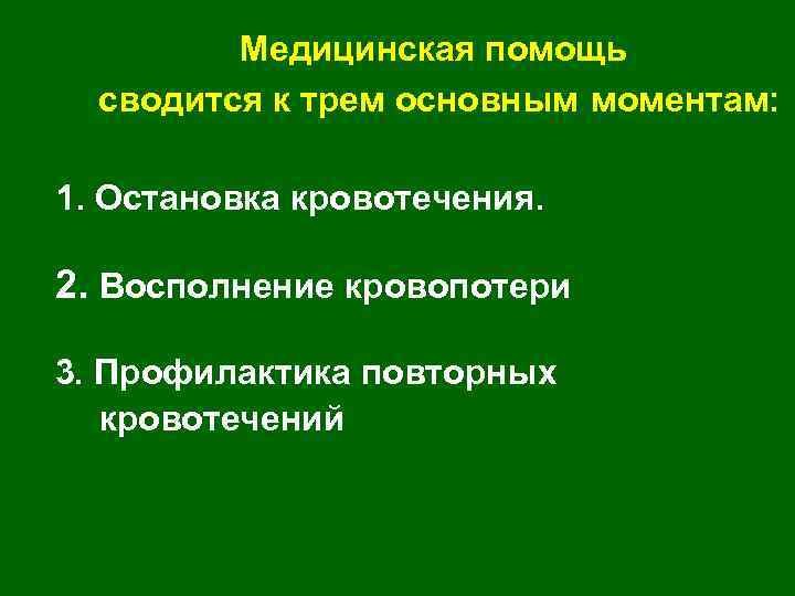 Медицинская помощь сводится к трем основным моментам: 1. Остановка кровотечения. 2. Восполнение кровопотери 3.
