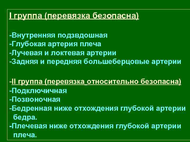 I группа (перевязка безопасна) -Внутренняя подзвдошная -Глубокая артерия плеча -Лучевая и локтевая артерии -Задняя