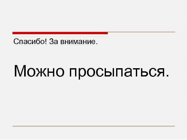 Спасибо! За внимание. Можно просыпаться. 