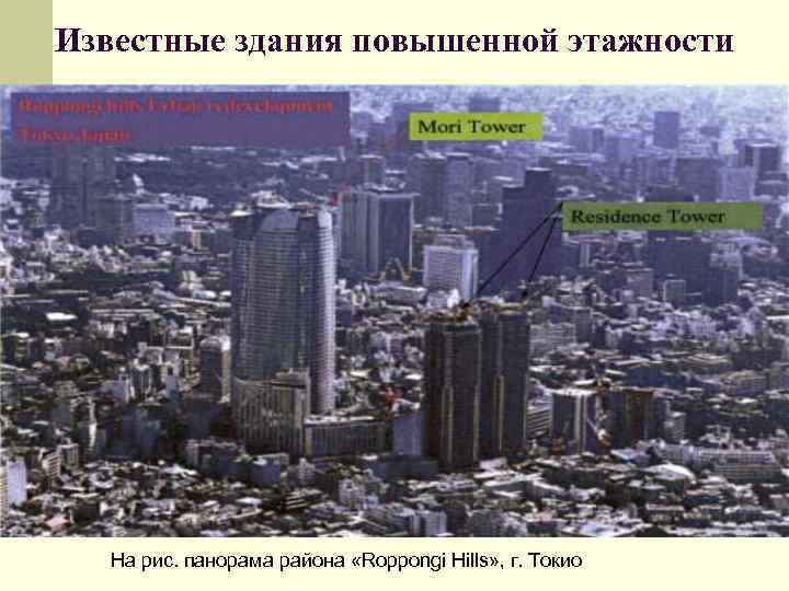 Известные здания повышенной этажности На рис. панорама района «Roppongi Hills» , г. Токио 