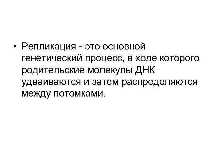  • Репликация - это основной генетический процесс, в ходе которого родительские молекулы ДНК