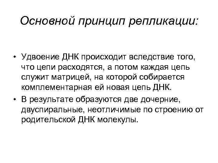 Основной принцип репликации: • Удвоение ДНК происходит вследствие того, что цепи расходятся, а потом
