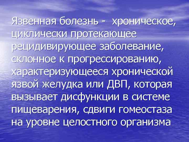 Язвенная болезнь - хроническое, циклически протекающее рецидивирующее заболевание, склонное к прогрессированию, характеризующееся хронической язвой