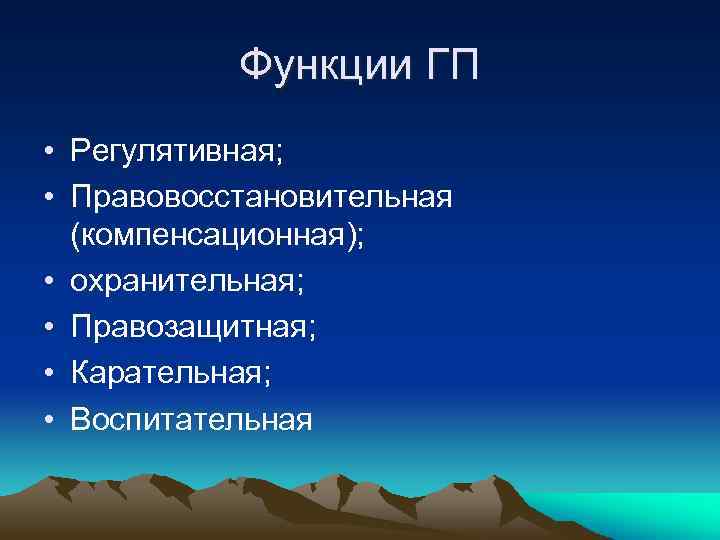Функции ГП • Регулятивная; • Правовосстановительная (компенсационная); • охранительная; • Правозащитная; • Карательная; •