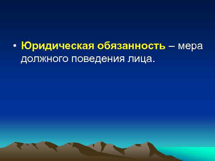  • Юридическая обязанность – мера должного поведения лица. 