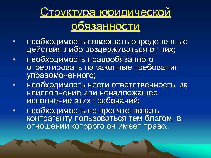 Структура юридической обязанности • • необходимость совершать определенные действия либо воздерживаться от них; необходимость