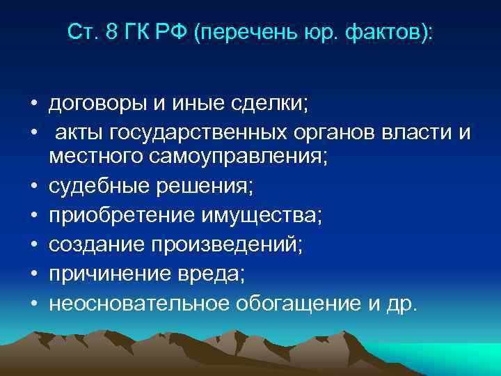 Ст. 8 ГК РФ (перечень юр. фактов): • договоры и иные сделки; • акты