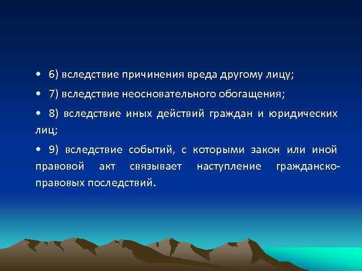  • 6) вследствие причинения вреда другому лицу; • 7) вследствие неосновательного обогащения; •