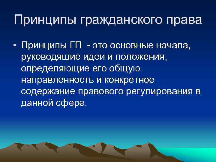 Принципы гражданского права • Принципы ГП - это основные начала, руководящие идеи и положения,