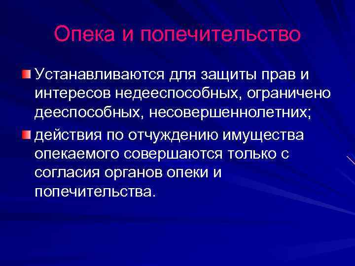 Опека и попечительство Устанавливаются для защиты прав и интересов недееспособных, ограничено дееспособных, несовершеннолетних; действия