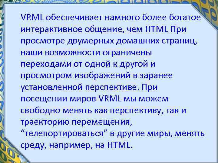 VRML обеспечивает намного более богатое интерактивное общение, чем HTML При просмотре двумерных домашних страниц,