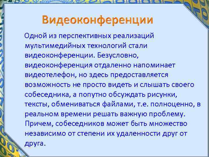 Одной из перспективных реализаций мультимедийных технологий стали видеоконференции. Безусловно, видеоконференция отдаленно напоминает видеотелефон,