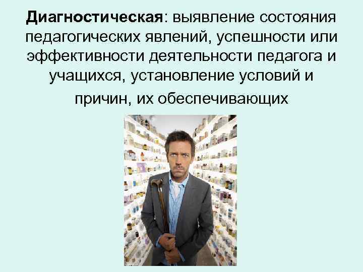 Диагностическая: выявление состояния педагогических явлений, успешности или эффективности деятельности педагога и учащихся, установление условий