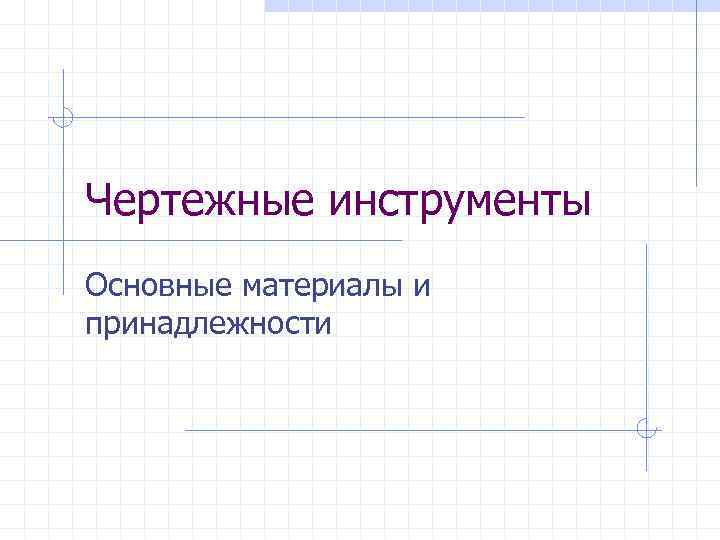 Чертежные инструменты Основные материалы и принадлежности 