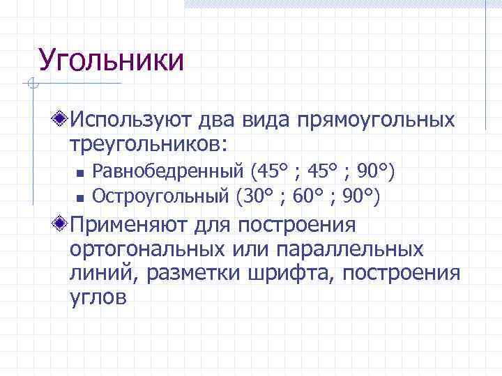 Угольники Используют два вида прямоугольных треугольников: n n Равнобедренный (45° ; 90°) Остроугольный (30°