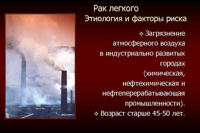  Рак легкого Этиология и факторы риска Загрязнение атмосферного воздуха в индустриально развитых городах