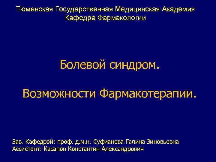 Тюменская Государственная Медицинская Академия Кафедра Фармакологии Болевой синдром. Возможности Фармакотерапии. Зав. Кафедрой: проф. д.