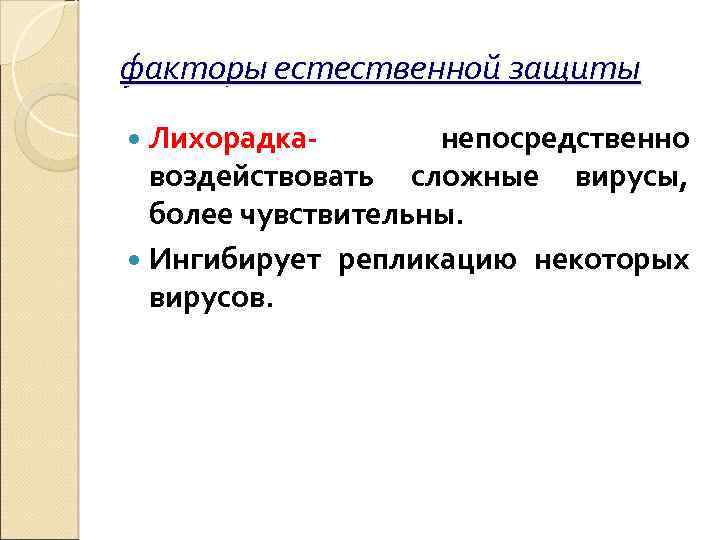 факторы естественной защиты Лихорадка- непосредственно воздействовать сложные вирусы, более чувствительны. Ингибирует репликацию некоторых вирусов.