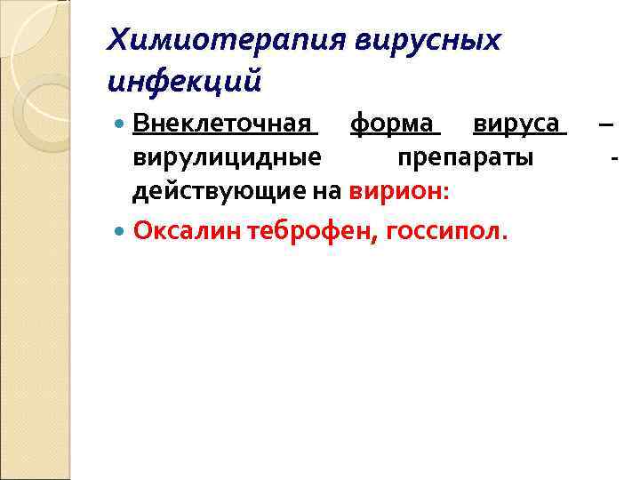 Химиотерапия вирусных инфекций Внеклеточная форма вируса вирулицидные препараты действующие на вирион: Оксалин теброфен, госсипол.