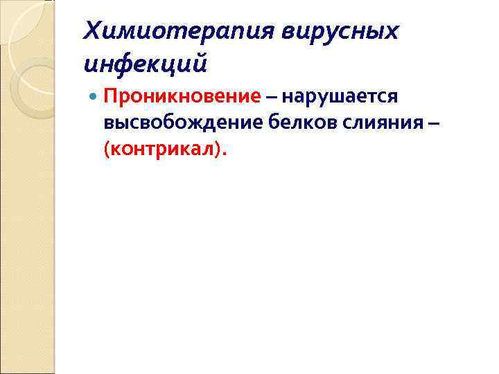 Химиотерапия вирусных инфекций Проникновение – нарушается высвобождение белков слияния – (контрикал). 