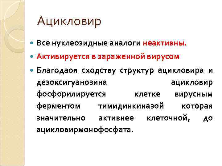 Ацикловир Все нуклеозидные аналоги неактивны. Активируется в зараженной вирусом Благодаоя сходству структур ацикловира и