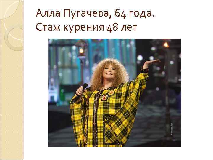 Алла Пугачева, 64 года. Стаж курения 48 лет 