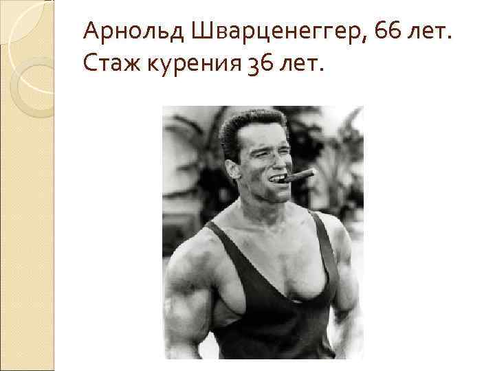 Арнольд Шварценеггер, 66 лет. Стаж курения 36 лет. 