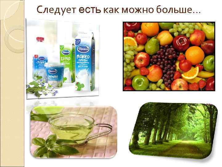 Следует есть как можно больше… 