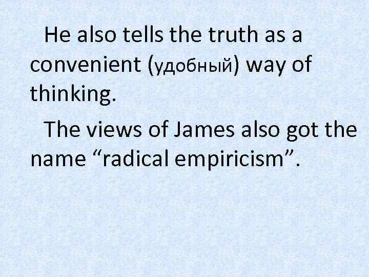 He also tells the truth as a convenient (удобный) way of thinking. The views