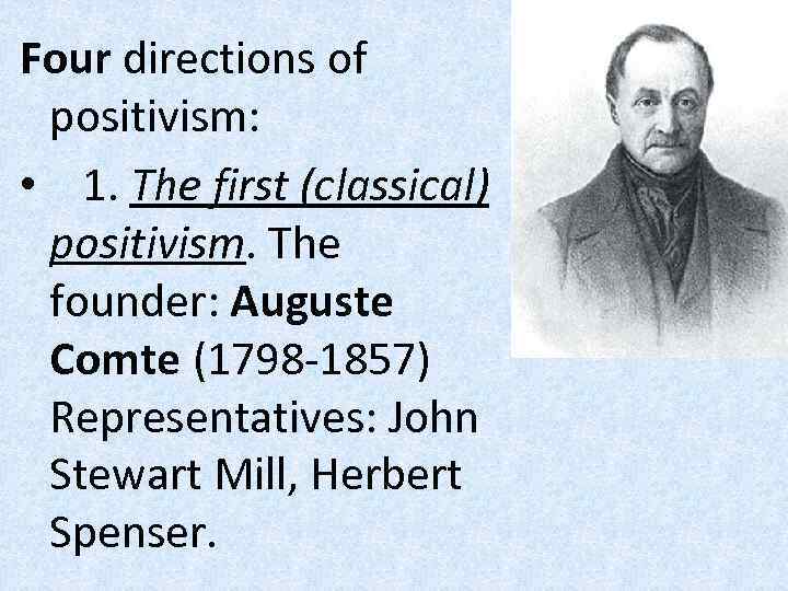 Four directions of positivism: • 1. The first (classical) positivism. The founder: Auguste Comte