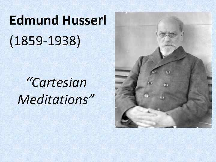 Edmund Husserl (1859 -1938) “Cartesian Meditations” 