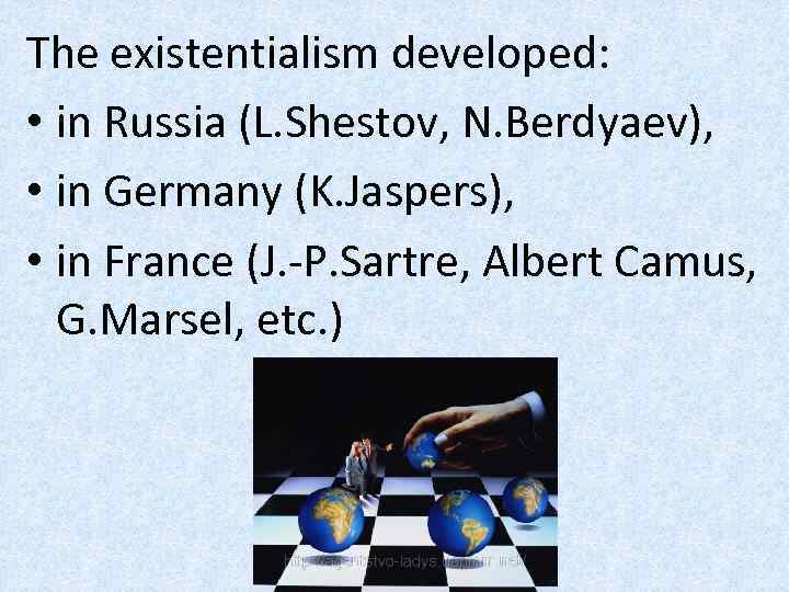 The existentialism developed: • in Russia (L. Shestov, N. Berdyaev), • in Germany (K.