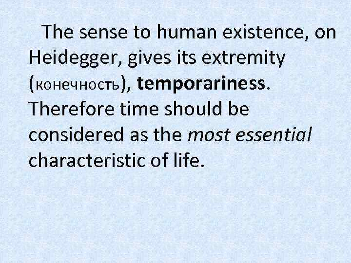 The sense to human existence, on Heidegger, gives its extremity (конечность), temporariness. Therefore time