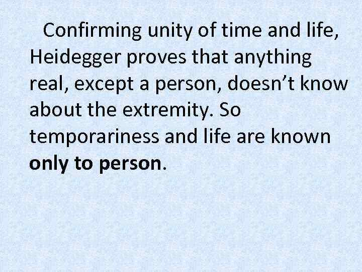 Confirming unity of time and life, Heidegger proves that anything real, except a person,