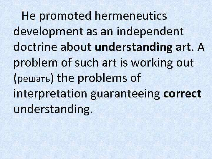 He promoted hermeneutics development as an independent doctrine about understanding art. A problem of