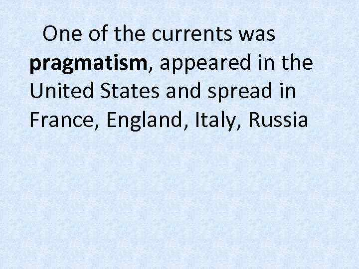 One of the currents was pragmatism, appeared in the United States and spread in