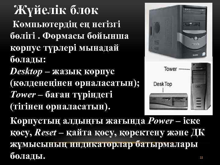 Жүйелік блок Компьютердің ең негізгі бөлігі. Формасы бойынша корпус түрлері мынадай болады: Desktop –