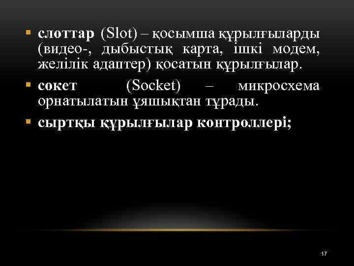 § слоттар (Slot) – қосымша құрылғыларды (видео-, дыбыстық карта, ішкі модем, желілік адаптер) қосатын