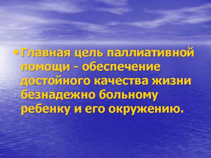 • Главная цель паллиативной помощи - обеспечение достойного качества жизни безнадежно больному ребенку
